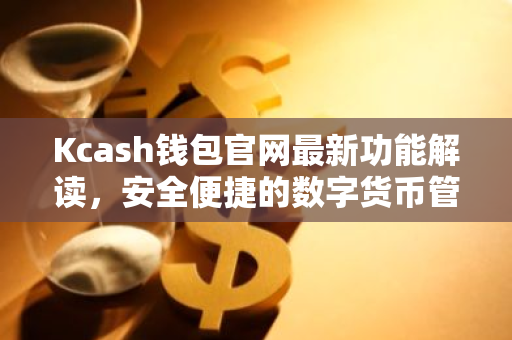 Kcash钱包官网最新功能解读，安全便捷的数字货币管理平台