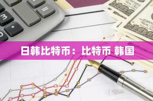 日韩比特币：比特币 韩国