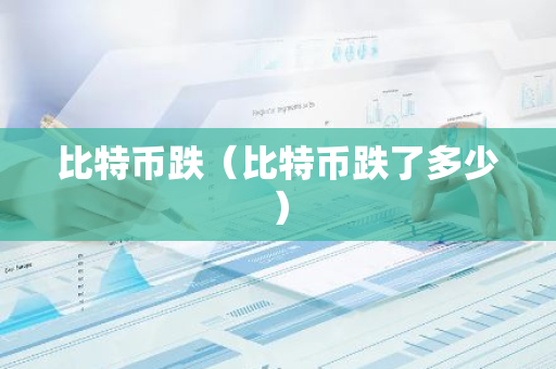 比特币跌（比特币跌了多少）