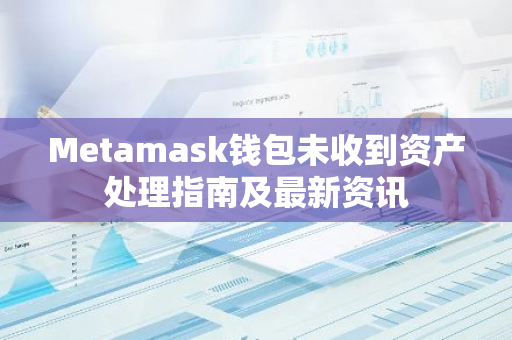 Metamask钱包未收到资产处理指南及最新资讯-第1张图片-智财锋资讯网