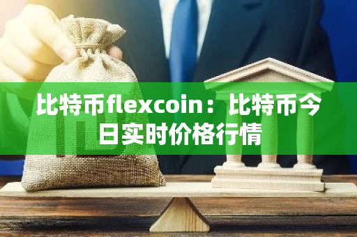 比特币flexcoin：比特币今日实时价格行情-第1张图片-智财锋资讯网