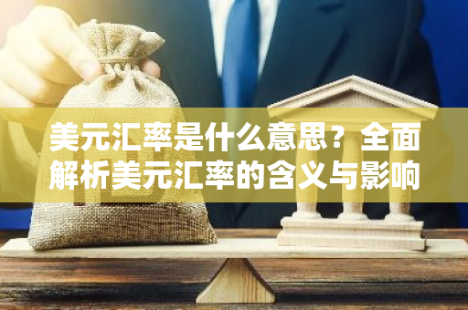 美元汇率是什么意思？全面解析美元汇率的含义与影响
