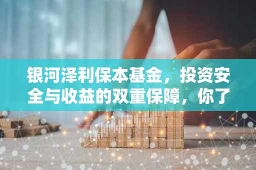 银河泽利保本基金，投资安全与收益的双重保障，你了解多少？