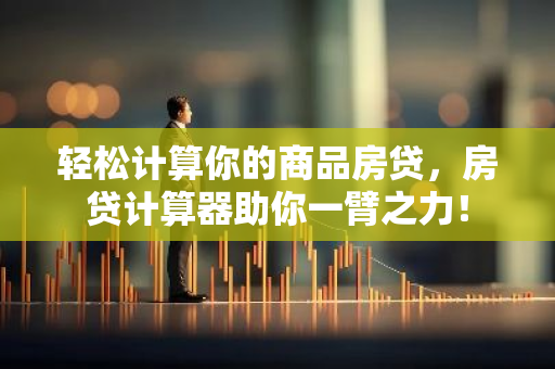 轻松计算你的商品房贷，房贷计算器助你一臂之力！-第1张图片-智财锋资讯网