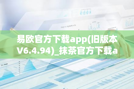 易欧官方下载app(旧版本V6.4.94)_抹茶官方下载app