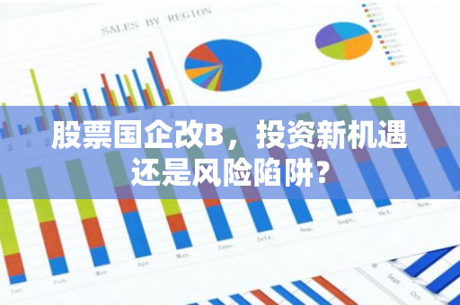 股票国企改B，投资新机遇还是风险陷阱？