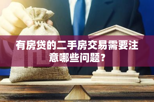 有房贷的二手房交易需要注意哪些问题？