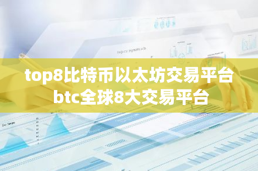top8比特币以太坊交易平台 btc全球8大交易平台