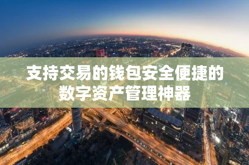 支持交易的钱包安全便捷的数字资产管理神器-第1张图片-智财锋资讯网