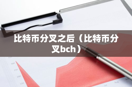 比特币分叉之后（比特币分叉bch）