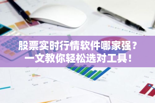 股票实时行情软件哪家强？一文教你轻松选对工具！