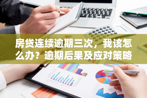 房贷连续逾期三次，我该怎么办？逾期后果及应对策略全解析