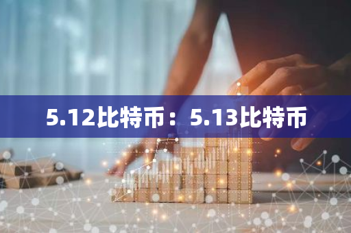 5.12比特币：5.13比特币-第1张图片-智财锋资讯网