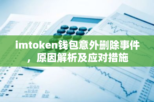 imtoken钱包意外删除事件，原因解析及应对措施-第1张图片-智财锋资讯网