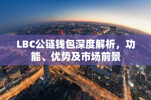 LBC公链钱包深度解析，功能、优势及市场前景-第1张图片-智财锋资讯网