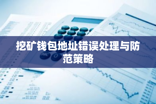挖矿钱包地址错误处理与防范策略