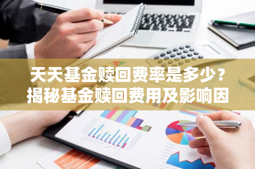 天天基金赎回费率是多少？揭秘基金赎回费用及影响因素