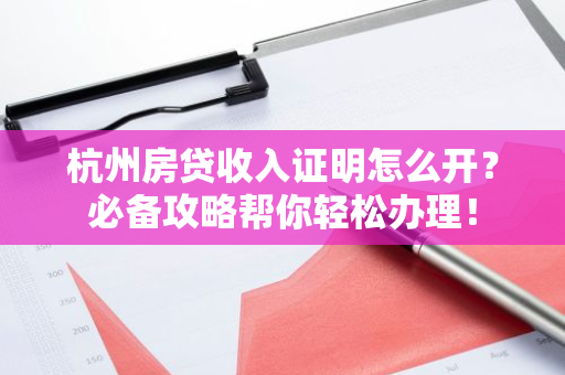 杭州房贷收入证明怎么开？必备攻略帮你轻松办理！