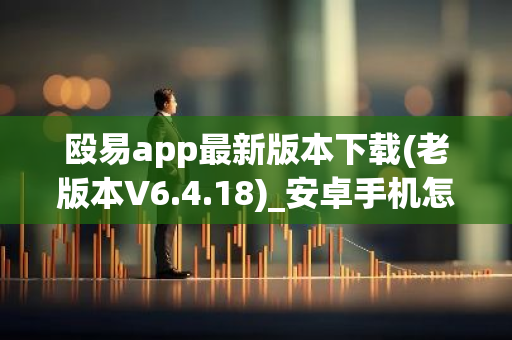 殴易app最新版本下载(老版本V6.4.18)_安卓手机怎么打开抹茶