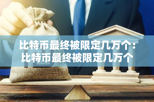 比特币最终被限定几万个：比特币最终被限定几万个-第1张图片-智财锋资讯网