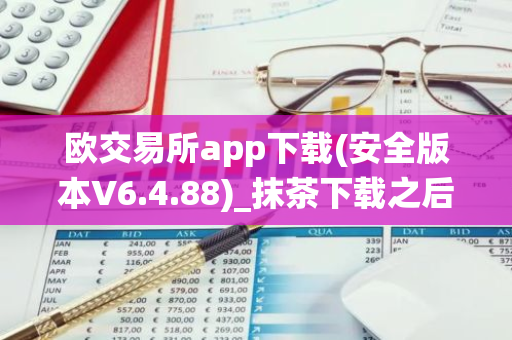 欧交易所app下载(安全版本V6.4.88)_抹茶下载之后被系统自动删除
