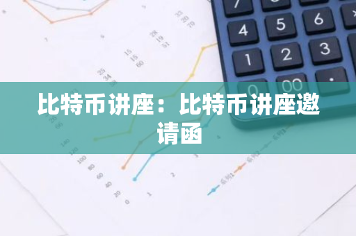 比特币讲座：比特币讲座邀请函