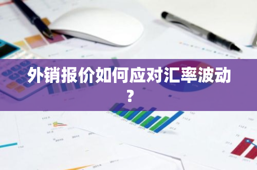 外销报价如何应对汇率波动？