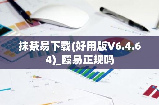 抹茶易下载(好用版V6.4.64)_殴易正规吗