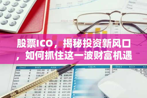 股票ICO，揭秘投资新风口，如何抓住这一波财富机遇？