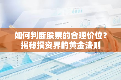 如何判断股票的合理价位？揭秘投资界的黄金法则