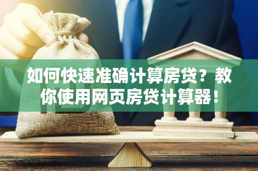 如何快速准确计算房贷？教你使用网页房贷计算器！