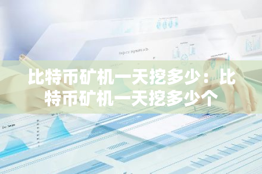 比特币矿机一天挖多少：比特币矿机一天挖多少个-第1张图片-智财锋资讯网