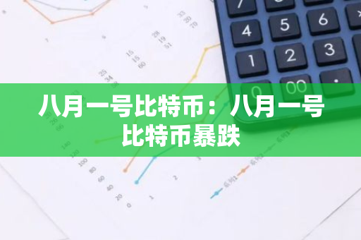 八月一号比特币：八月一号比特币暴跌-第1张图片-智财锋资讯网