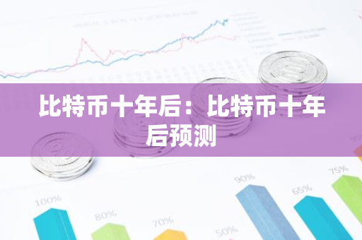比特币十年后：比特币十年后预测