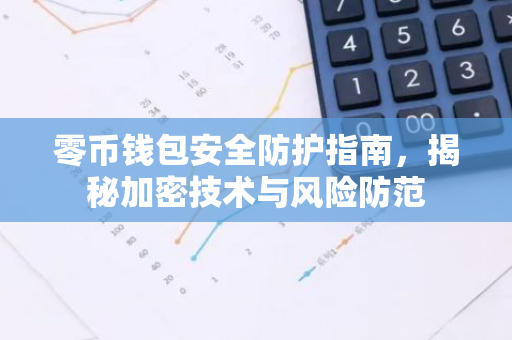零币钱包安全防护指南，揭秘加密技术与风险防范