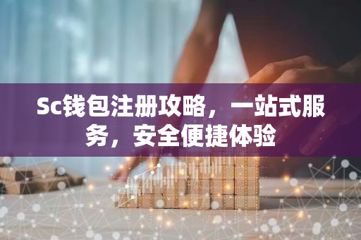 Sc钱包注册攻略，一站式服务，安全便捷体验-第1张图片-智财锋资讯网