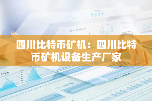 四川比特币矿机：四川比特币矿机设备生产厂家