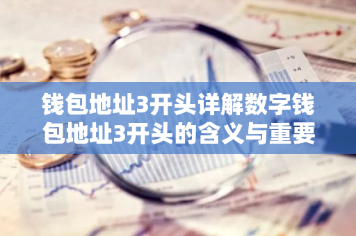 钱包地址3开头详解数字钱包地址3开头的含义与重要性