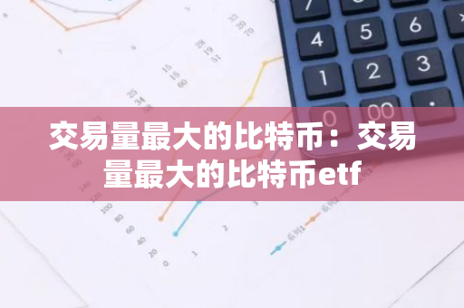 交易量最大的比特币：交易量最大的比特币etf-第1张图片-智财锋资讯网