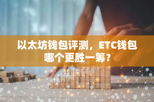 以太坊钱包评测，ETC钱包哪个更胜一筹？-第1张图片-智财锋资讯网