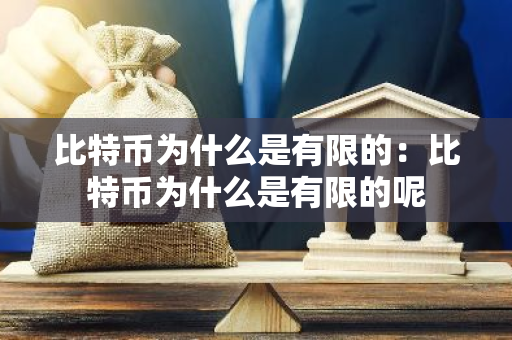 比特币为什么是有限的：比特币为什么是有限的呢-第1张图片-智财锋资讯网