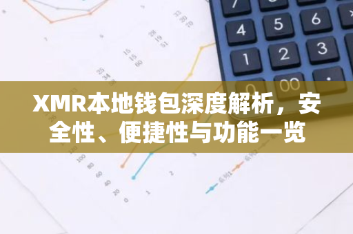 XMR本地钱包深度解析，安全性、便捷性与功能一览-第1张图片-智财锋资讯网