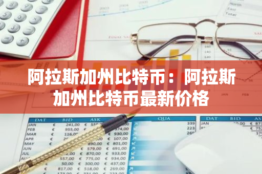 阿拉斯加州比特币：阿拉斯加州比特币最新价格