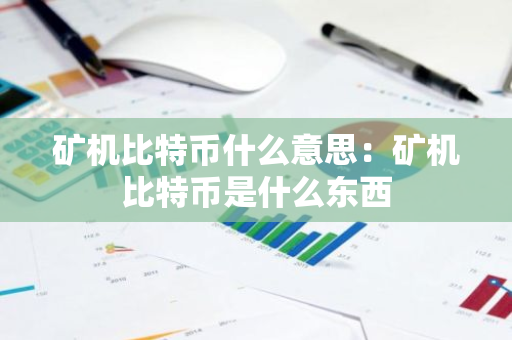 矿机比特币什么意思：矿机比特币是什么东西-第1张图片-智财锋资讯网