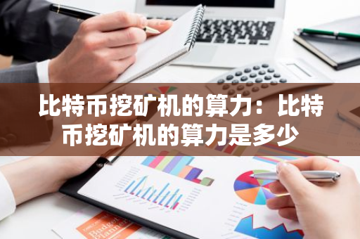 比特币挖矿机的算力：比特币挖矿机的算力是多少-第1张图片-智财锋资讯网