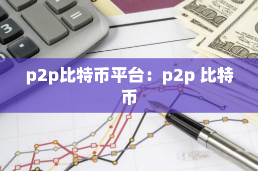 p2p比特币平台：p2p 比特币