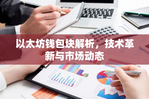 以太坊钱包块解析，技术革新与市场动态