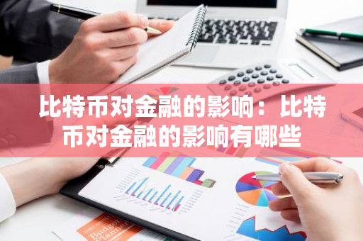 比特币对金融的影响：比特币对金融的影响有哪些-第1张图片-智财锋资讯网
