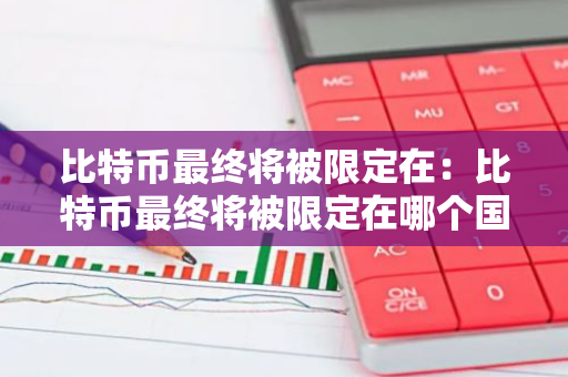 比特币最终将被限定在：比特币最终将被限定在哪个国家