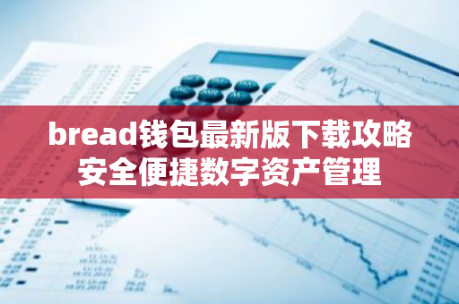 bread钱包最新版下载攻略安全便捷数字资产管理-第1张图片-智财锋资讯网